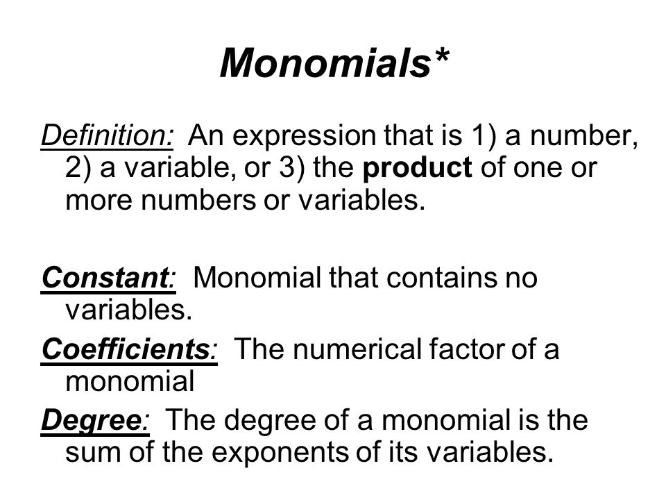 Monomials* Definition: An expression that is 1) a number, 2) a variable, or 3) the product of one or more numbers or variables.