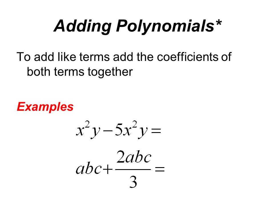 Adding Polynomials* To add like terms add the coefficients of both terms together Examples
