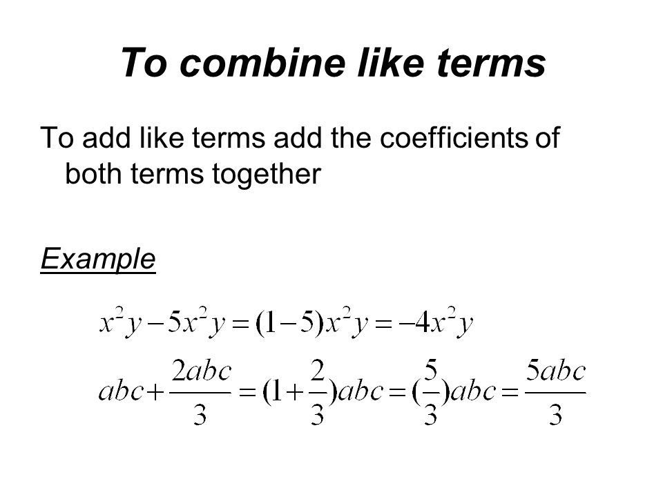 To combine like terms To add like terms add the coefficients of both terms together Example