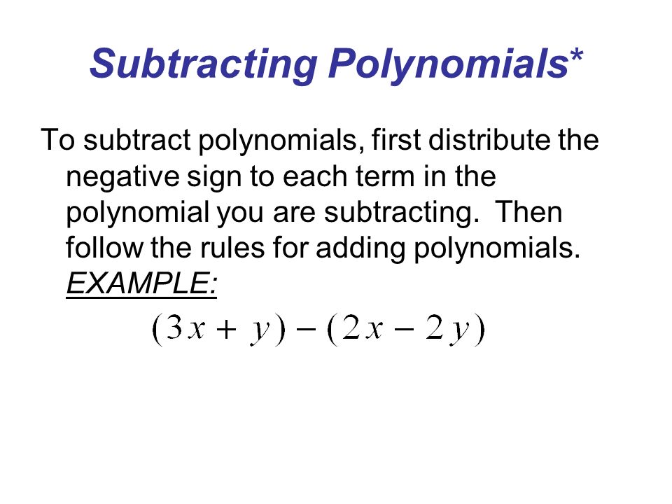 Subtracting Polynomials* To subtract polynomials, first distribute the negative sign to each term in the polynomial you are subtracting.