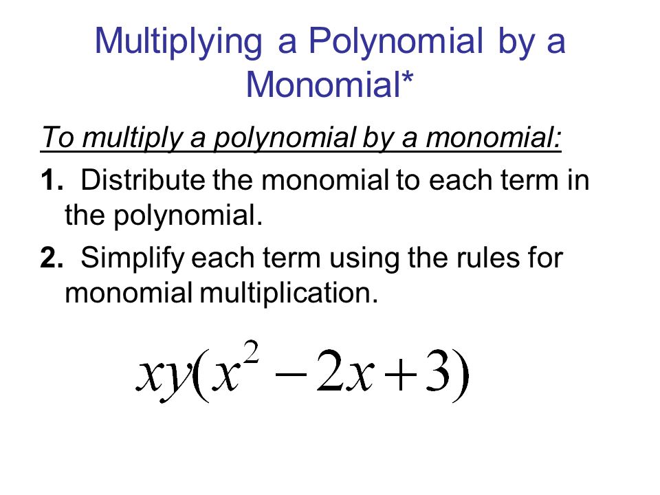 Multiplying a Polynomial by a Monomial* To multiply a polynomial by a monomial: 1.