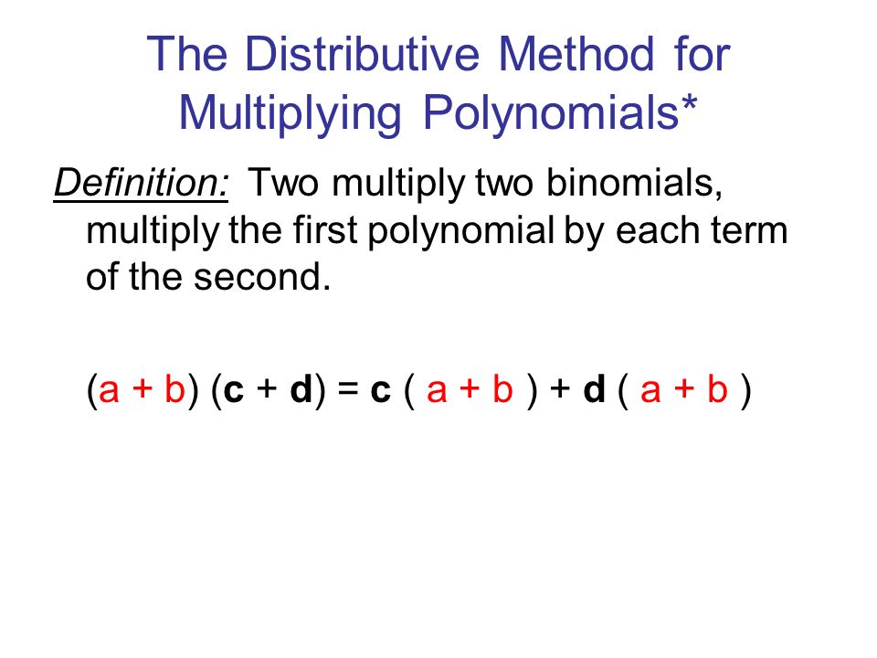 The Distributive Method for Multiplying Polynomials* Definition: Two multiply two binomials, multiply the first polynomial by each term of the second.