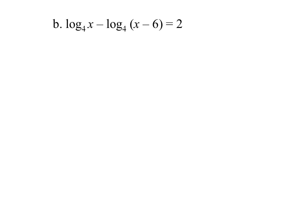 b. log 4 x – log 4 (x – 6) = 2