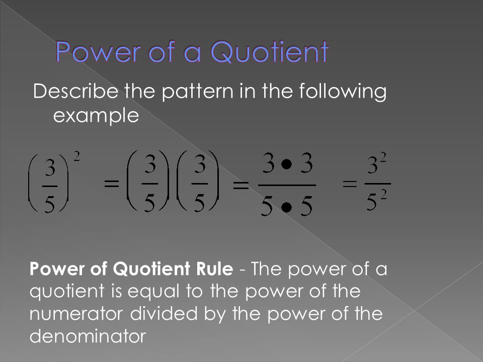 Describe the pattern in the following example Power of Quotient Rule - The power of a quotient is equal to the power of the numerator divided by the power of the denominator
