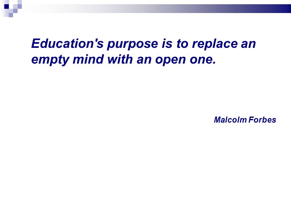 Education s purpose is to replace an empty mind with an open one. Malcolm Forbes