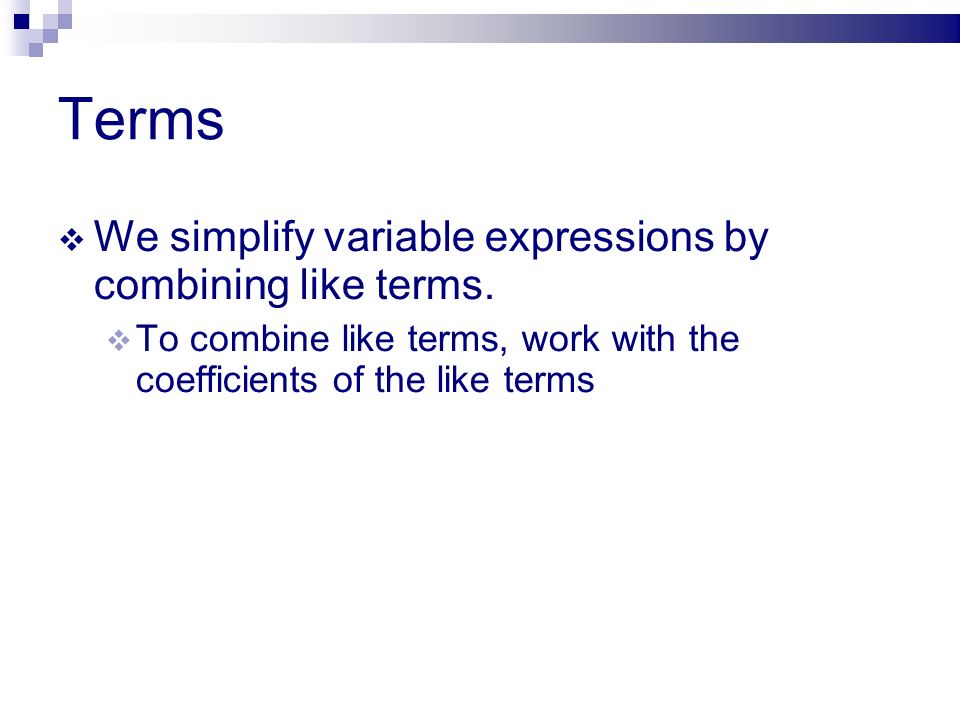 Terms  We simplify variable expressions by combining like terms.