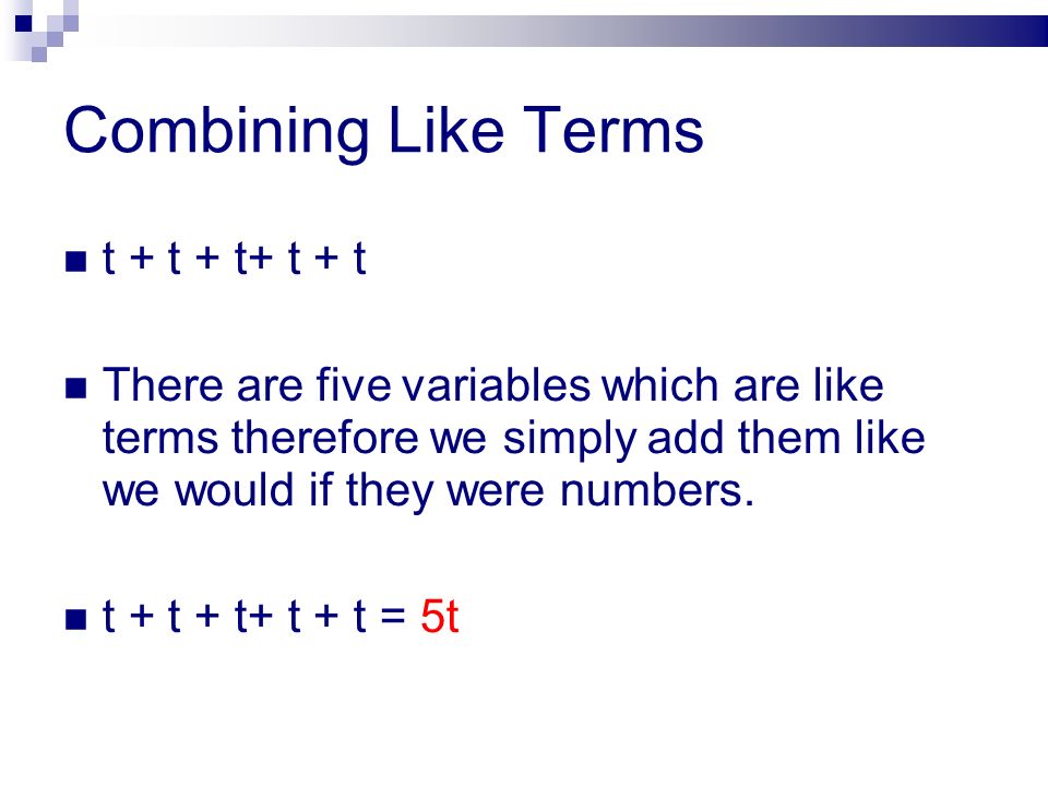 Combining Like Terms t + t + t+ t + t There are five variables which are like terms therefore we simply add them like we would if they were numbers.