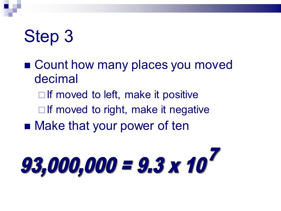 Step 3 Count how many places you moved decimal  If moved to left, make it positive  If moved to right, make it negative Make that your power of ten