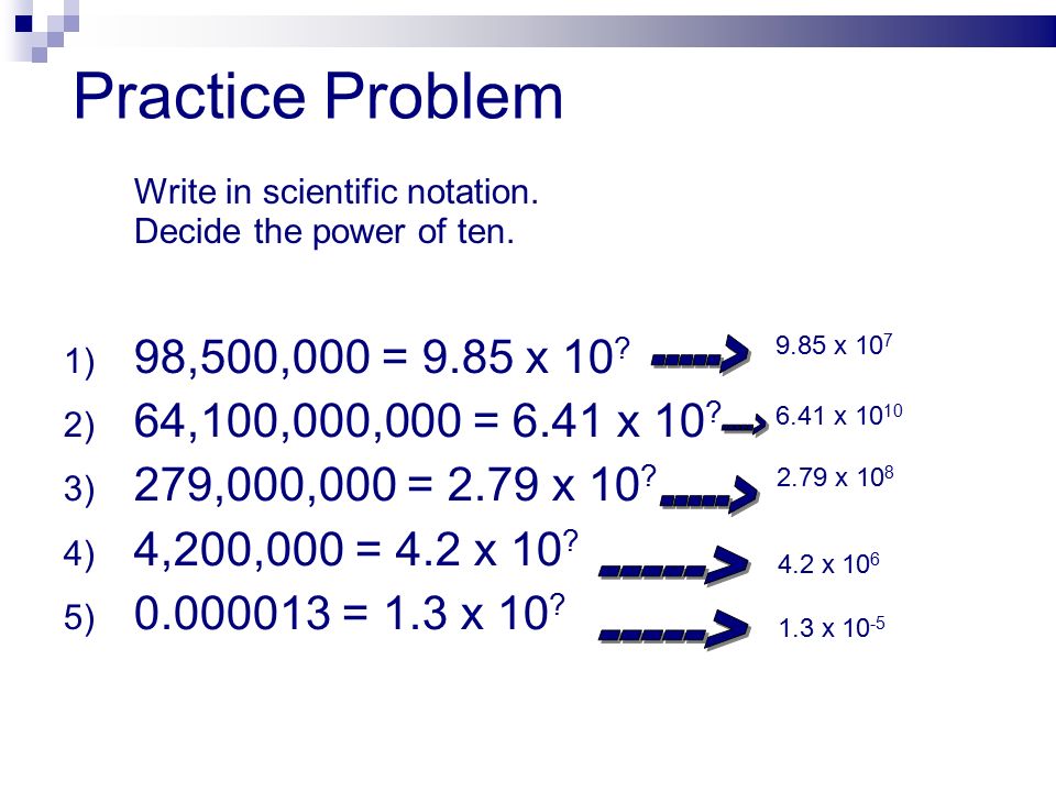 Practice Problem 1) 98,500,000 = 9.85 x ) 64,100,000,000 = 6.41 x 10 .