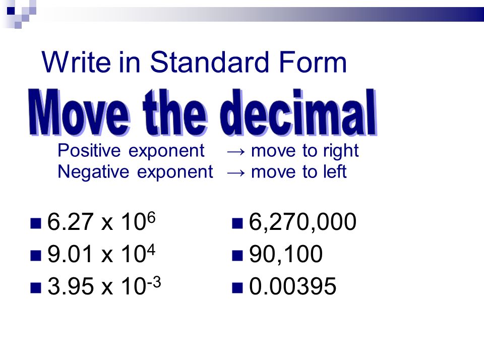 Write in Standard Form 6.27 x x x ,270,000 90, Positive exponent→ move to right Negative exponent → move to left