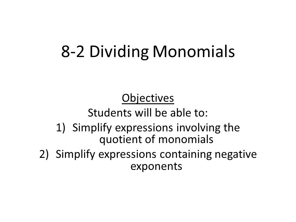 8-2 Dividing Monomials Objectives Students will be able to: 1)Simplify expressions involving the quotient of monomials 2)Simplify expressions containing negative exponents