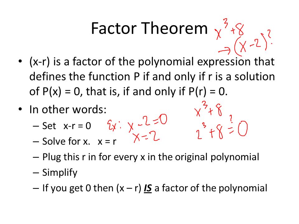 Factor Theorem (x-r) is a factor of the polynomial expression that defines the function P if and only if r is a solution of P(x) = 0, that is, if and only if P(r) = 0.