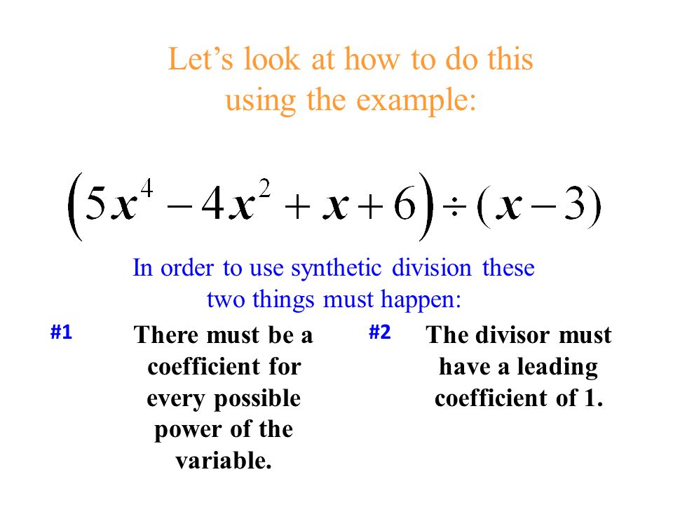 Let’s look at how to do this using the example: In order to use synthetic division these two things must happen: There must be a coefficient for every possible power of the variable.