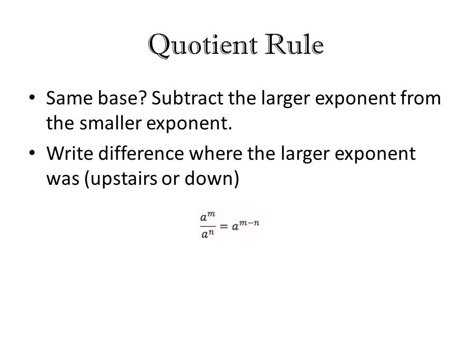 Quotient Rule Same base. Subtract the larger exponent from the smaller exponent.