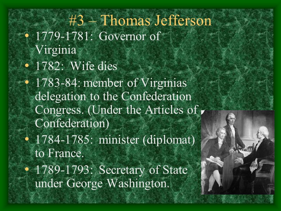 #3 – Thomas Jefferson : Governor of Virginia 1782: Wife dies : member of Virginias delegation to the Confederation Congress.