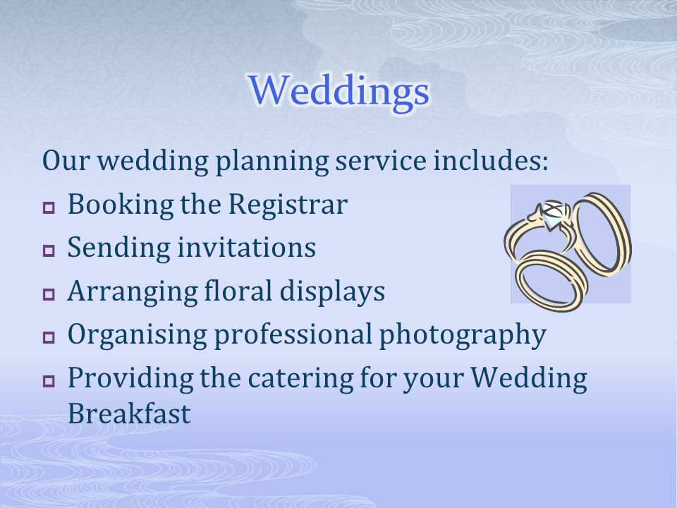 Our wedding planning service includes:  Booking the Registrar  Sending invitations  Arranging floral displays  Organising professional photography  Providing the catering for your Wedding Breakfast