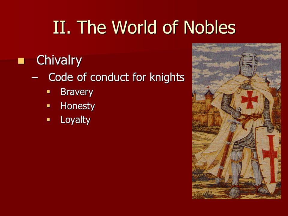 Chivalry Chivalry –Code of conduct for knights  Bravery  Honesty  Loyalty II.