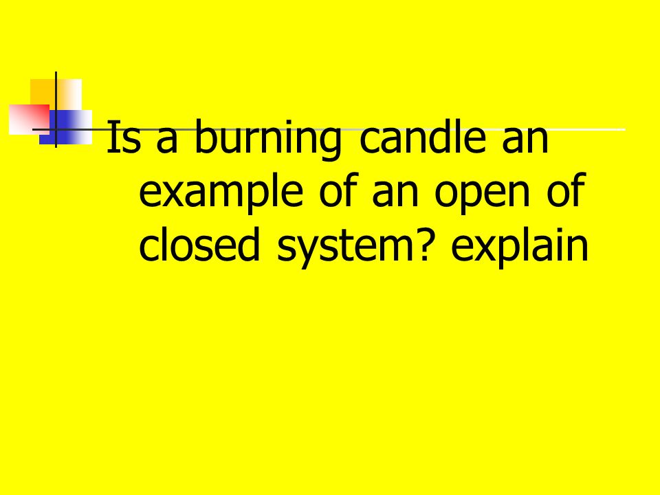 Is a burning candle an example of an open of closed system explain