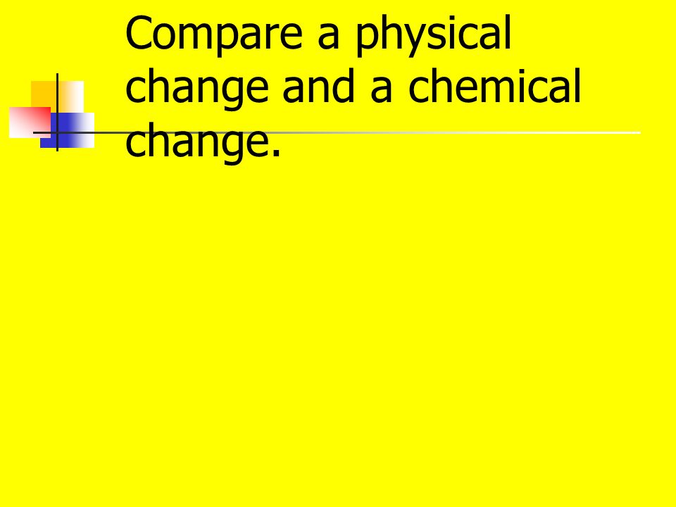 Compare a physical change and a chemical change.
