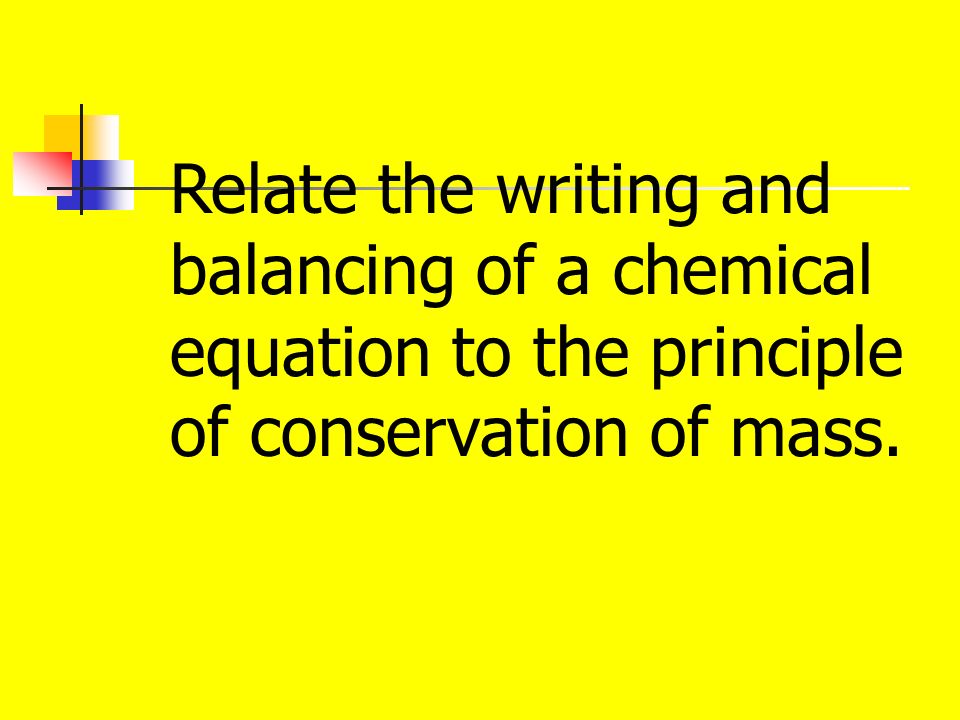 Relate the writing and balancing of a chemical equation to the principle of conservation of mass.
