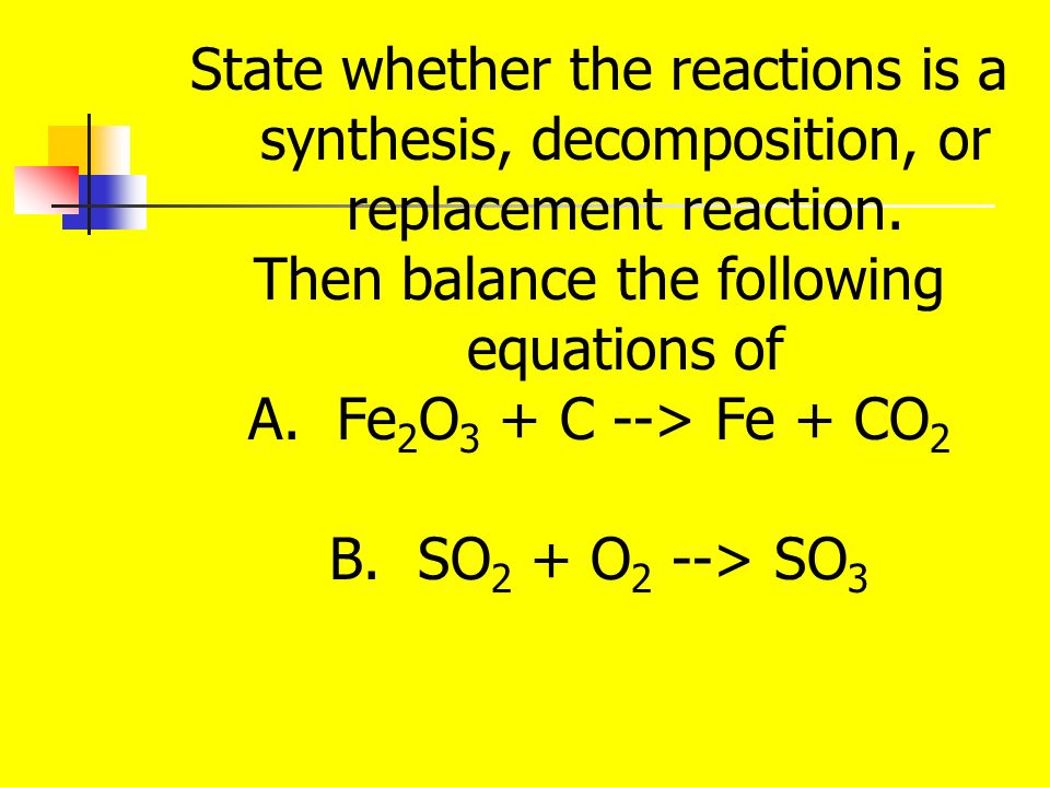 State whether the reactions is a synthesis, decomposition, or replacement reaction.