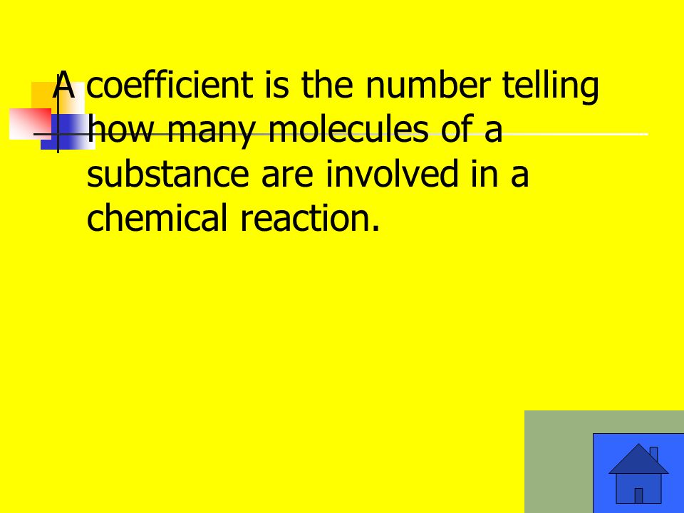 A coefficient is the number telling how many molecules of a substance are involved in a chemical reaction.