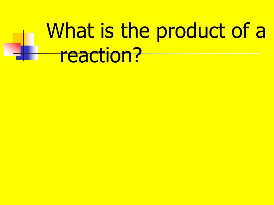 What is the product of a reaction