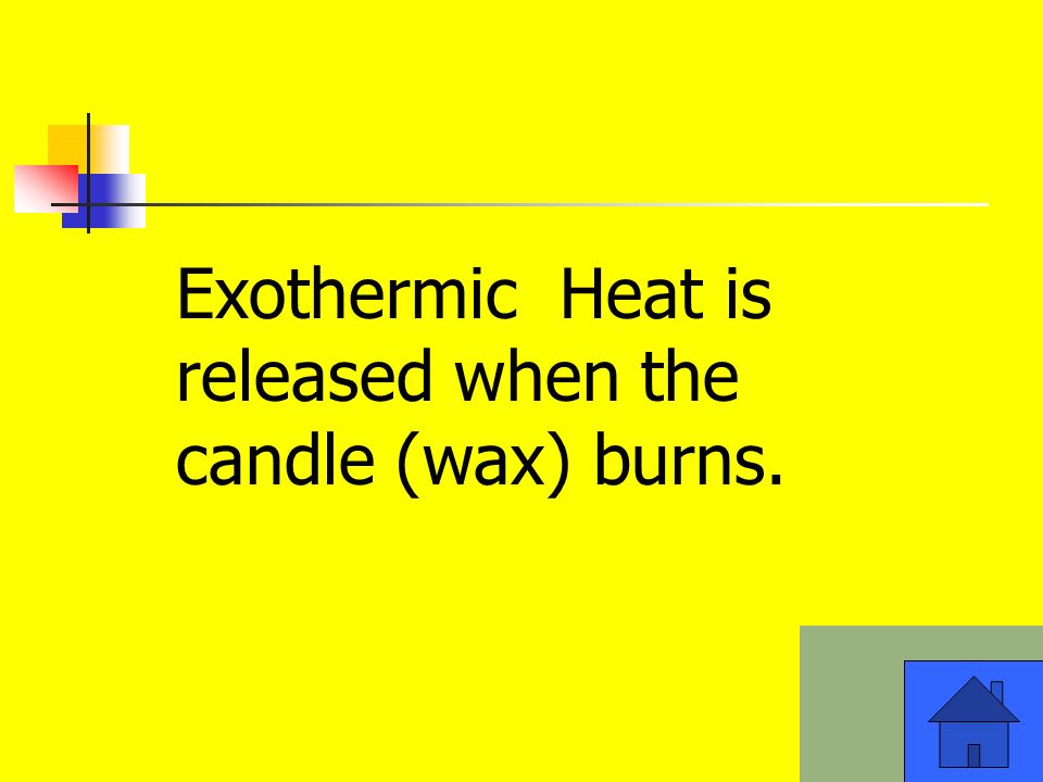 Exothermic Heat is released when the candle (wax) burns.