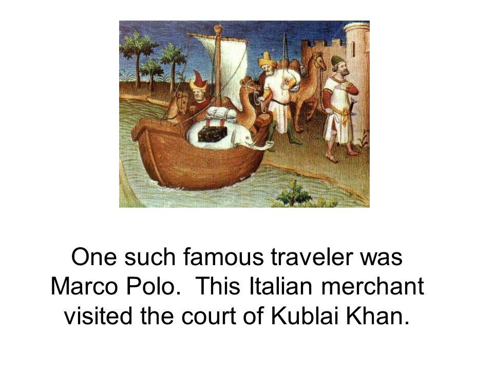 One such famous traveler was Marco Polo. This Italian merchant visited the court of Kublai Khan.