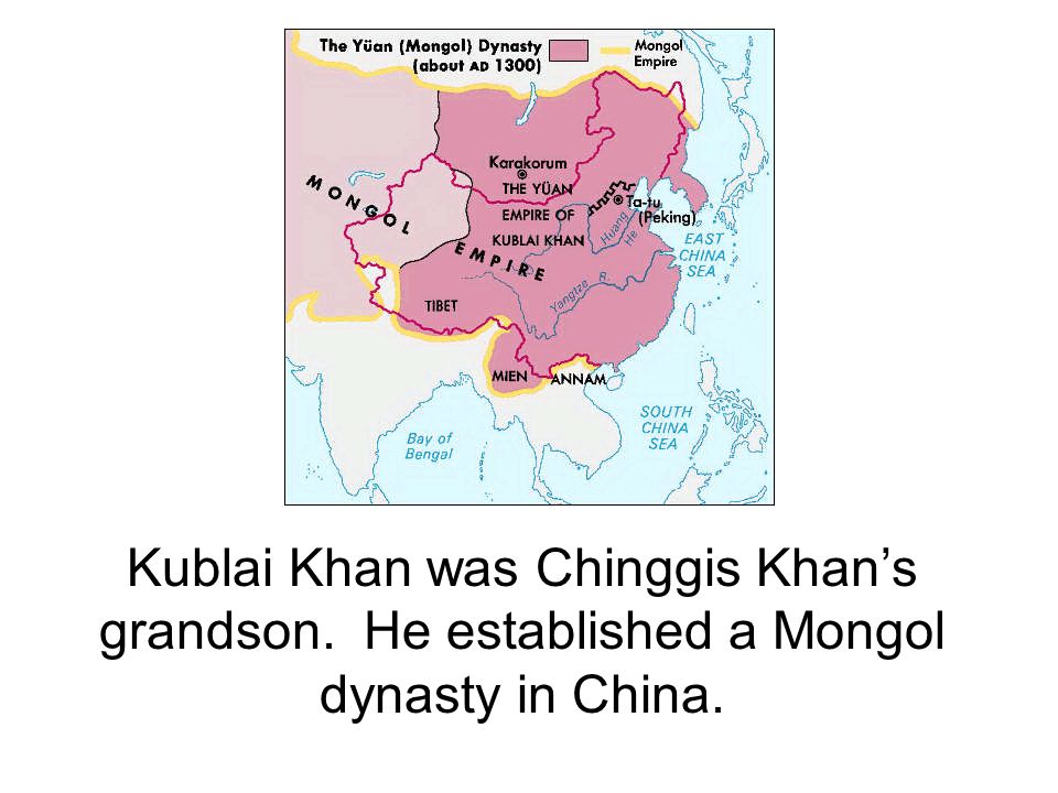 Kublai Khan was Chinggis Khan’s grandson. He established a Mongol dynasty in China.