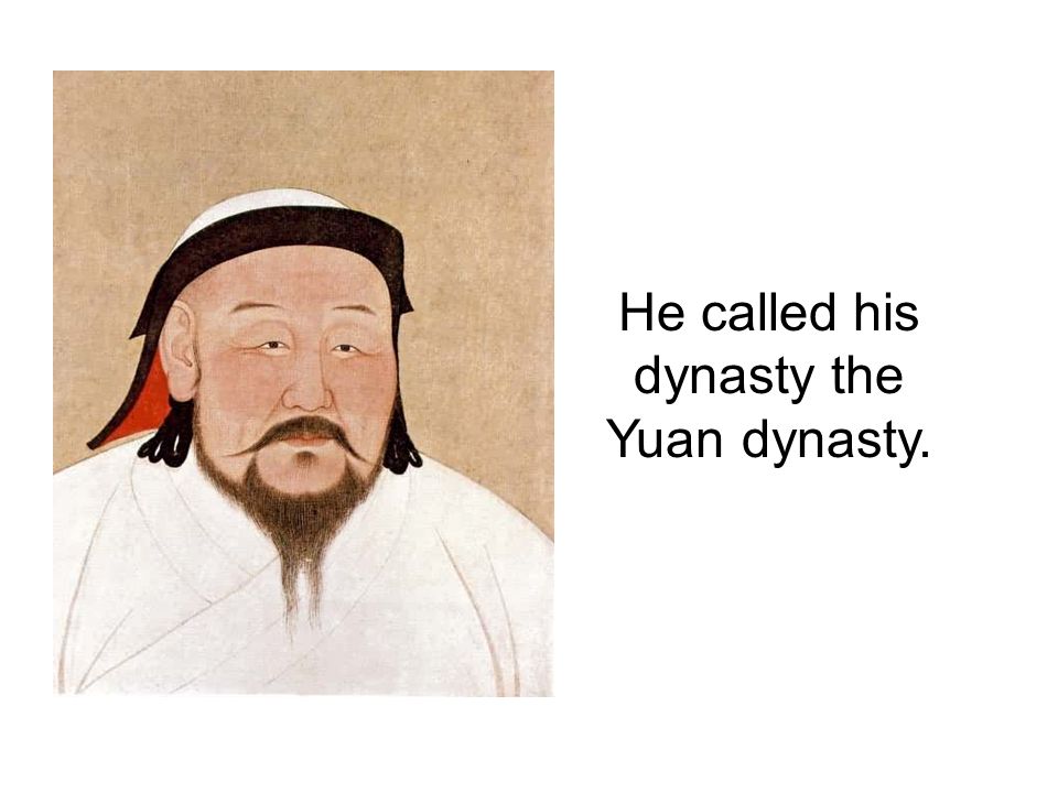 He called his dynasty the Yuan dynasty.