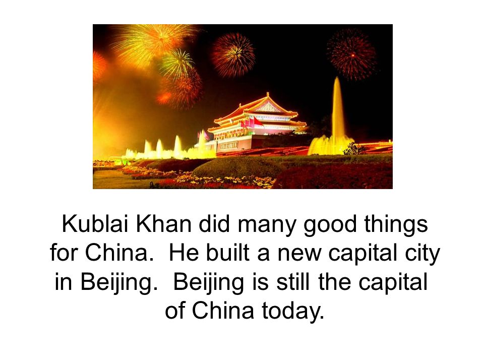Kublai Khan did many good things for China. He built a new capital city in Beijing.