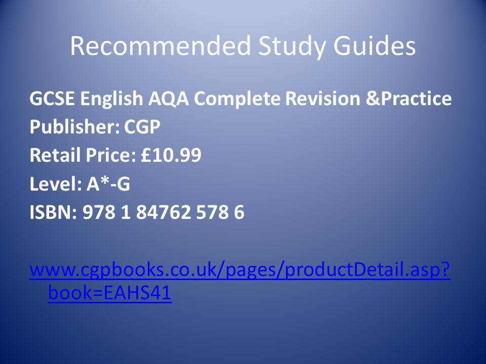 Recommended Study Guides GCSE English AQA Complete Revision &Practice Publisher: CGP Retail Price: £10.99 Level: A*-G ISBN: