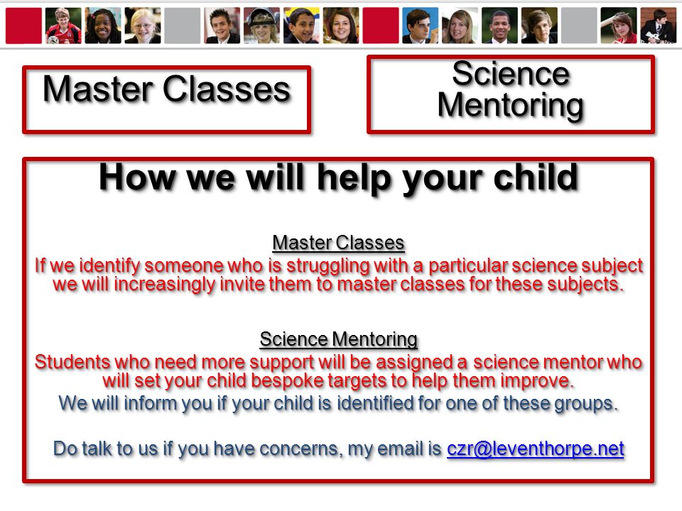 Master Classes Science Mentoring How we will help your child Master Classes If we identify someone who is struggling with a particular science subject we will increasingly invite them to master classes for these subjects.