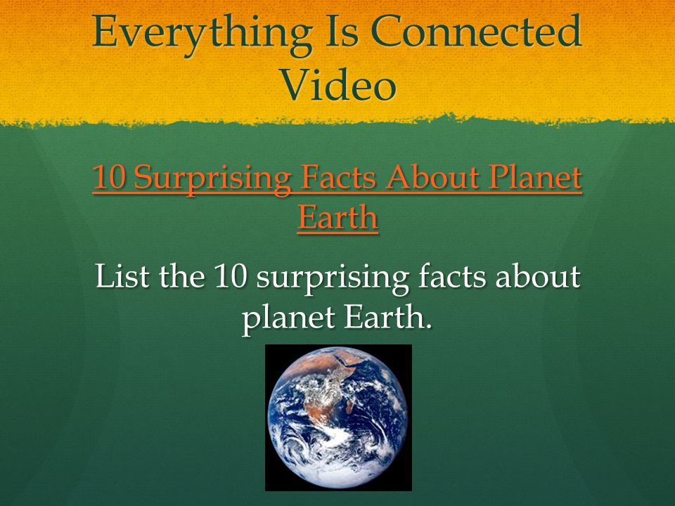Everything Is Connected Video 10 Surprising Facts About Planet Earth 10 Surprising Facts About Planet Earth List the 10 surprising facts about planet Earth.
