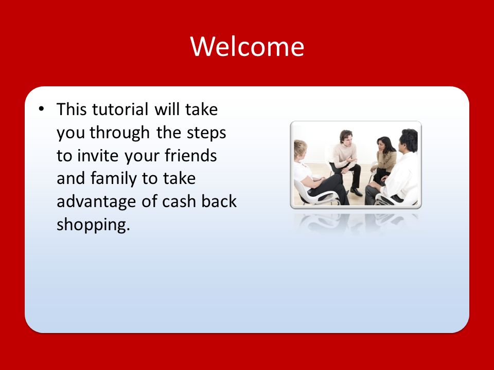Welcome This tutorial will take you through the steps to invite your friends and family to take advantage of cash back shopping.