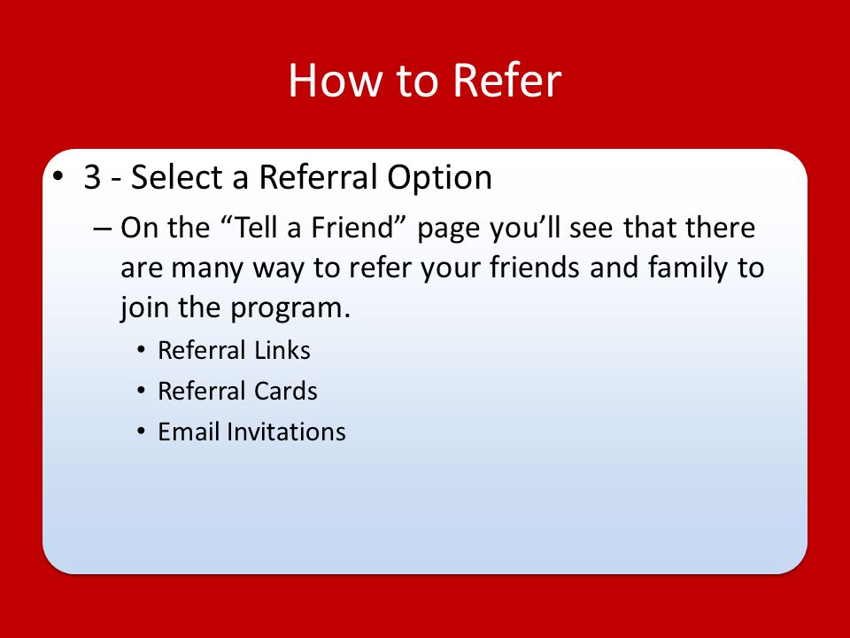 How to Refer 3 - Select a Referral Option – On the Tell a Friend page you’ll see that there are many way to refer your friends and family to join the program.