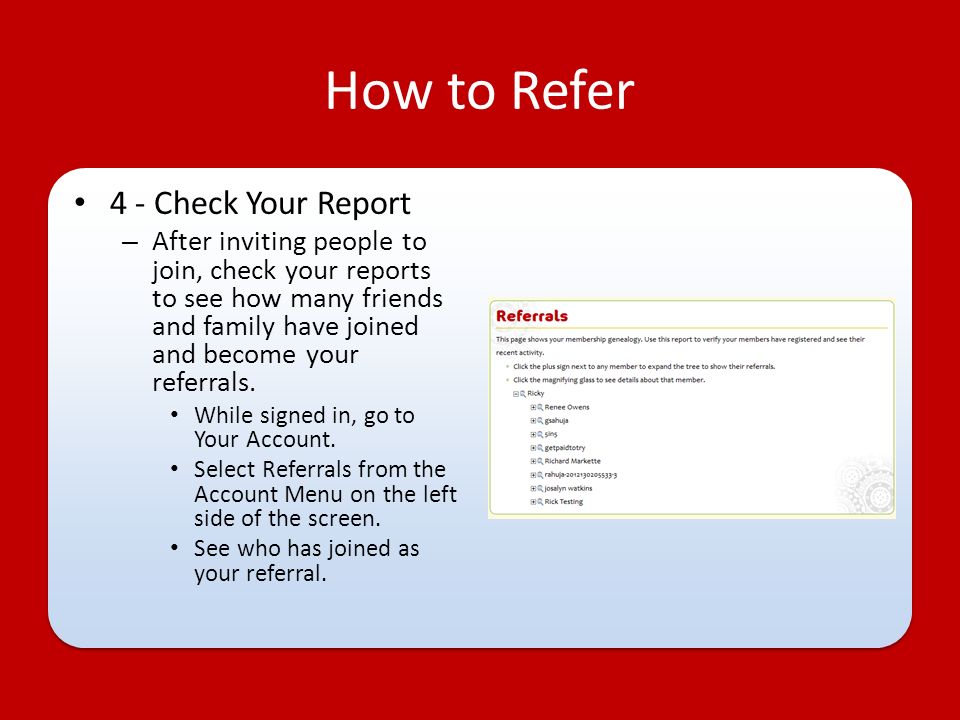 How to Refer 4 - Check Your Report – After inviting people to join, check your reports to see how many friends and family have joined and become your referrals.