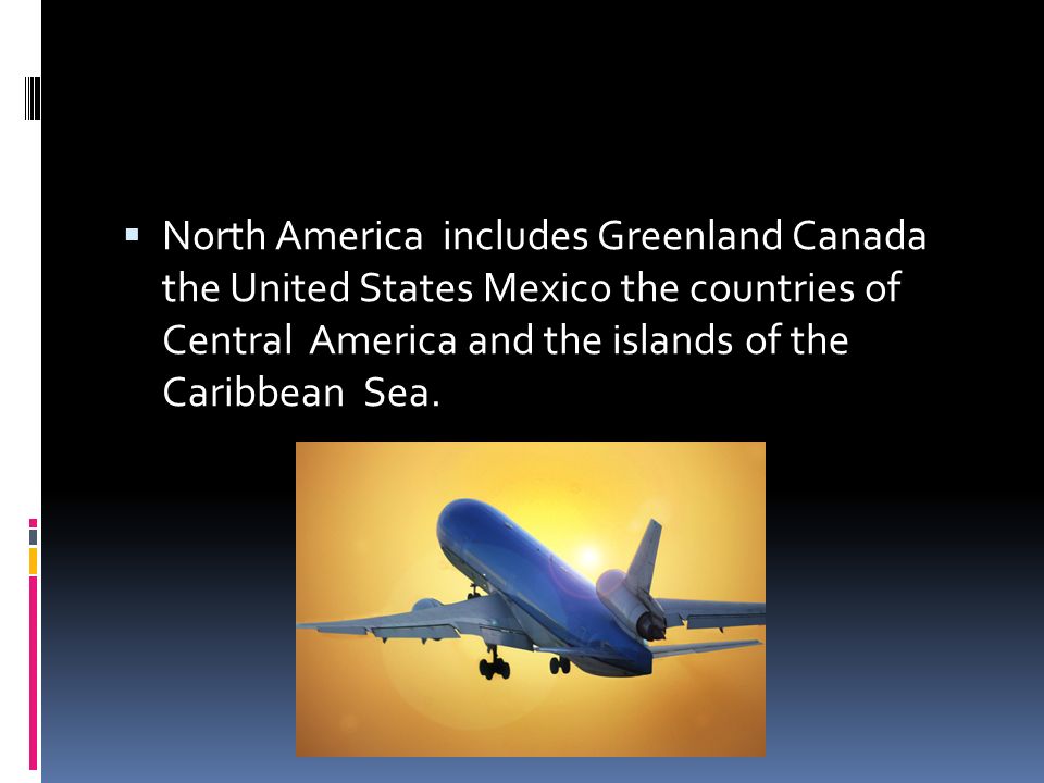  North America includes Greenland Canada the United States Mexico the countries of Central America and the islands of the Caribbean Sea.