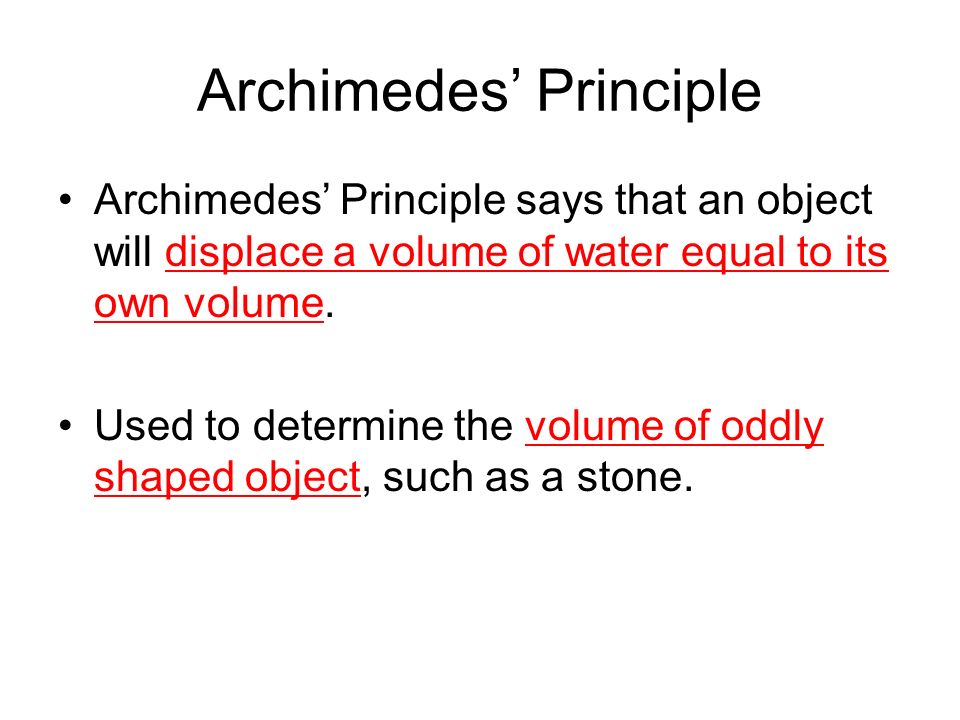 Archimedes’ Principle Archimedes’ Principle says that an object will displace a volume of water equal to its own volume.