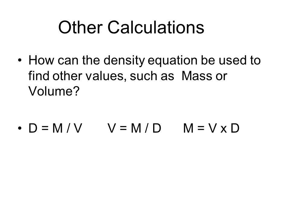 Other Calculations How can the density equation be used to find other values, such as Mass or Volume.
