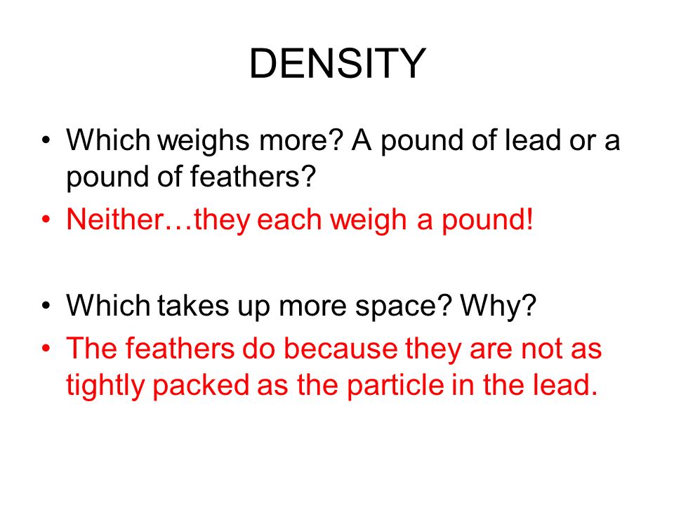 DENSITY Which weighs more. A pound of lead or a pound of feathers.
