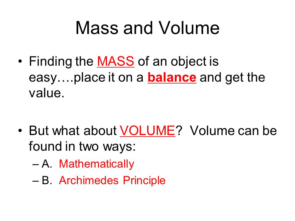 Mass and Volume Finding the MASS of an object is easy….place it on a balance and get the value.