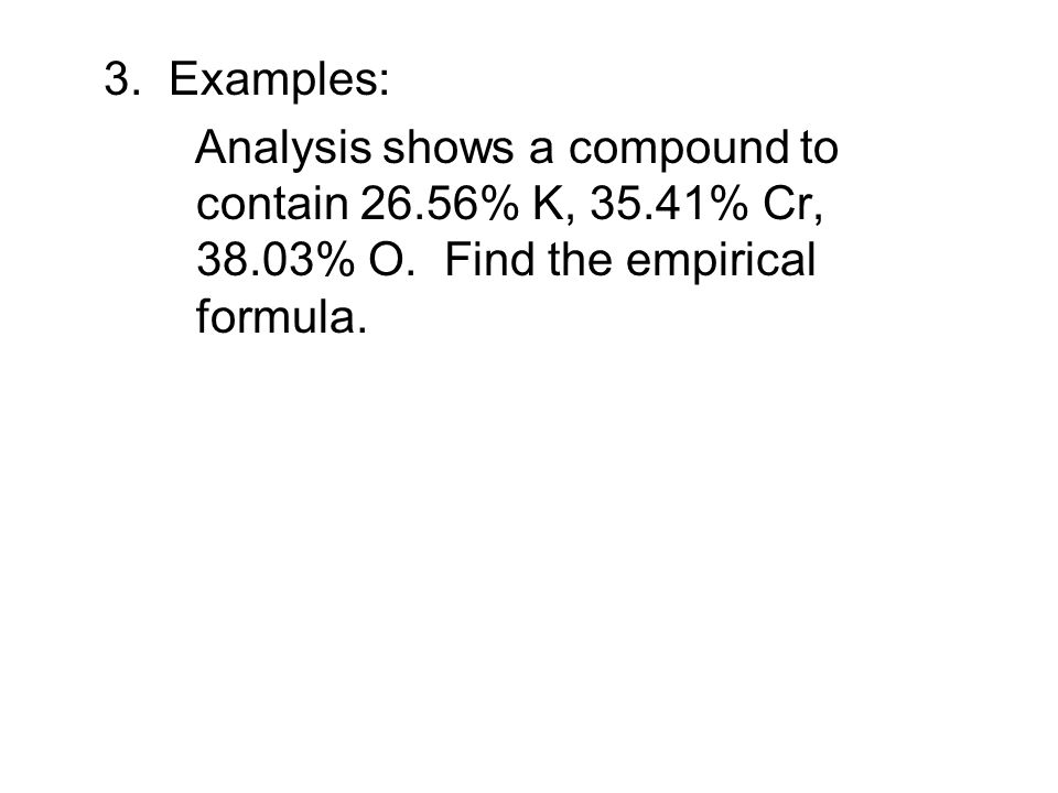 3. Examples: Analysis shows a compound to contain 26.56% K, 35.41% Cr, 38.03% O.