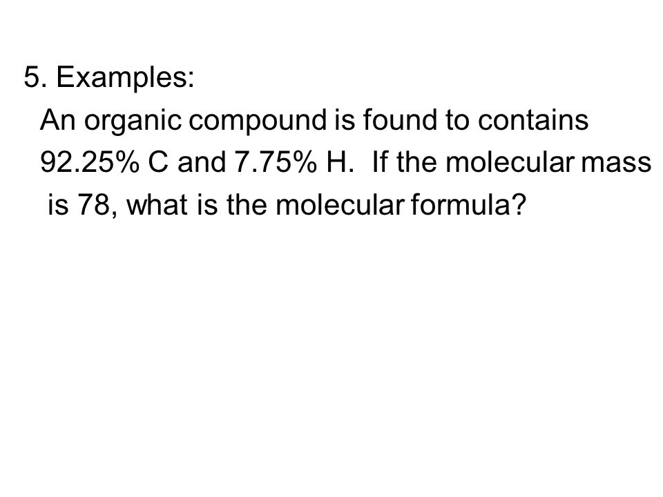 5. Examples: An organic compound is found to contains 92.25% C and 7.75% H.