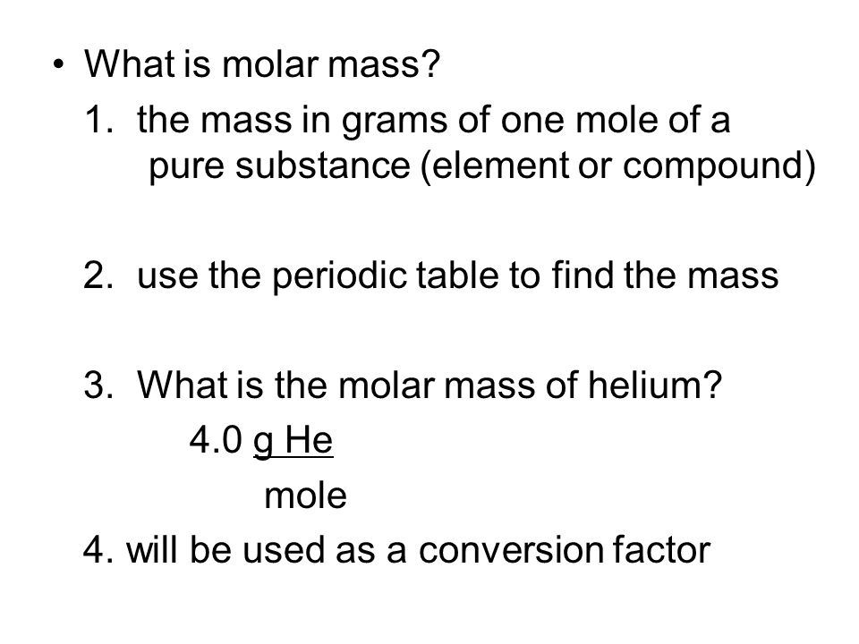 What is molar mass. 1. the mass in grams of one mole of a pure substance (element or compound) 2.