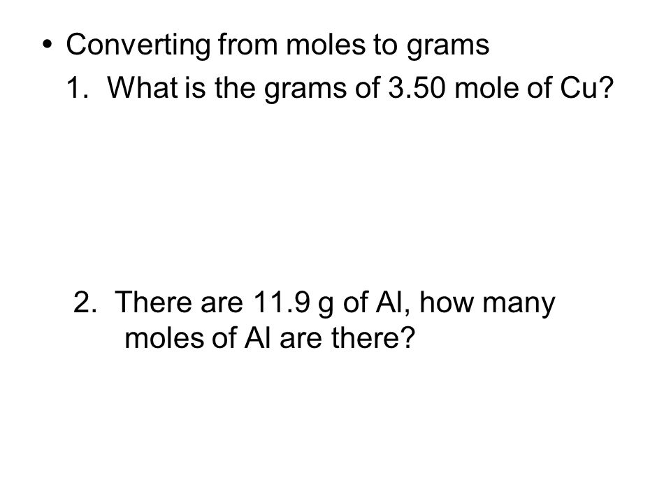  Converting from moles to grams 1. What is the grams of 3.50 mole of Cu.