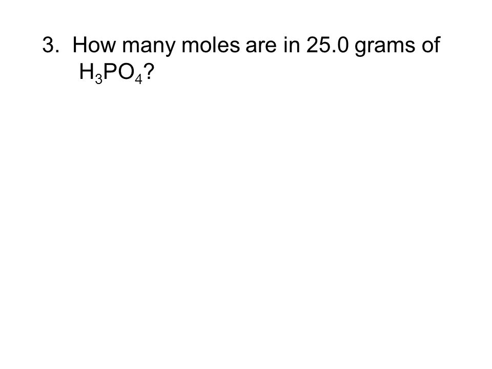 3. How many moles are in 25.0 grams of H 3 PO 4