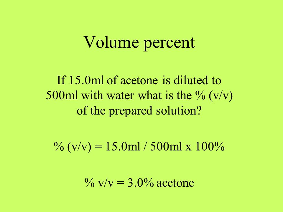 Volume percent If 15.0ml of acetone is diluted to 500ml with water what is the % (v/v) of the prepared solution.