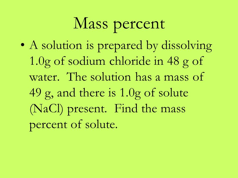 Mass percent A solution is prepared by dissolving 1.0g of sodium chloride in 48 g of water.